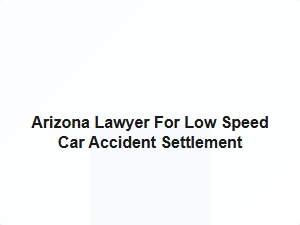 Arizona Lawyer for Low Speed Car Accident Settlement