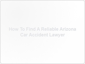 How to Find a Reliable Arizona Car Accident Lawyer