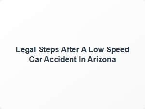 Legal Steps After a Low Speed Car Accident in Arizona