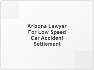 Arizona Lawyer for Low Speed Car Accident Settlement